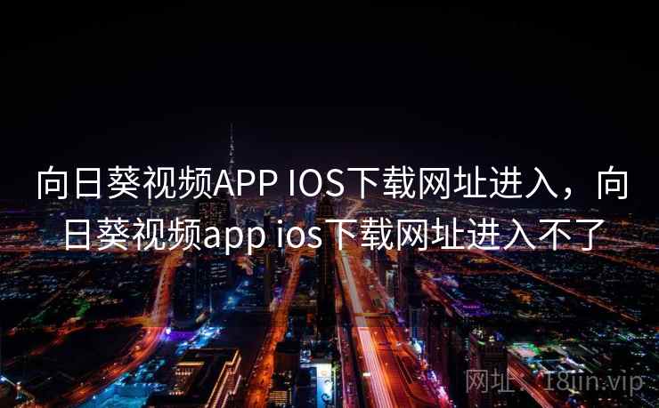 向日葵视频APP IOS下载网址进入，向日葵视频app ios下载网址进入不了  第1张