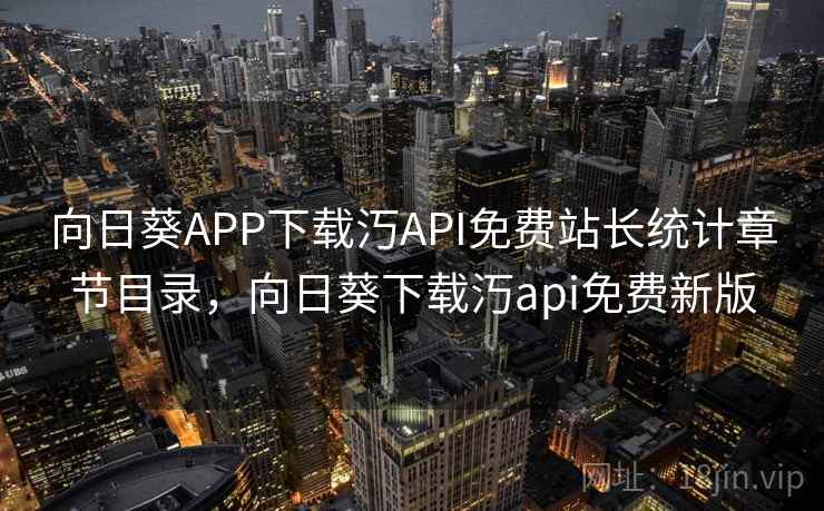 向日葵APP下载汅API免费站长统计章节目录，向日葵下载汅api免费新版  第1张