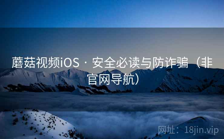 蘑菇视频iOS · 安全必读与防诈骗（非官网导航）  第2张