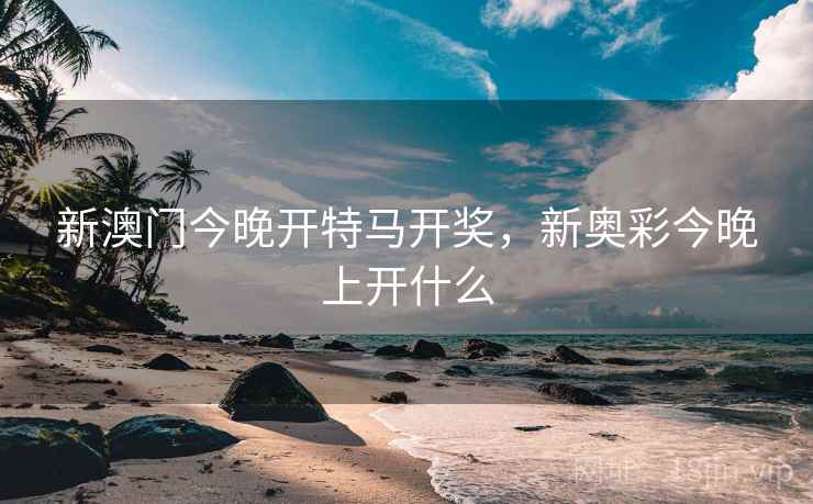 新澳门今晚开特马开奖，新奥彩今晚上开什么  第2张