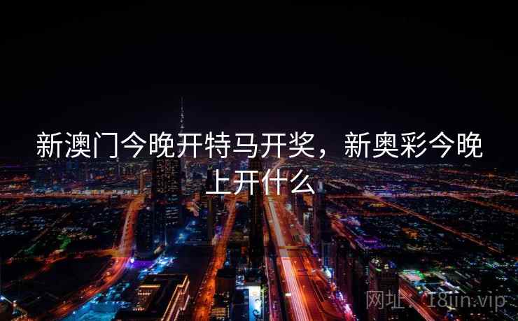 新澳门今晚开特马开奖，新奥彩今晚上开什么  第1张