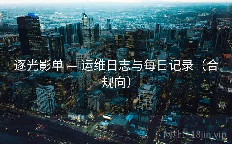 逐光影单 — 运维日志与每日记录(合规向) 第1张 逐光影单 — 运维日志与每日记录(合规向) 第1张