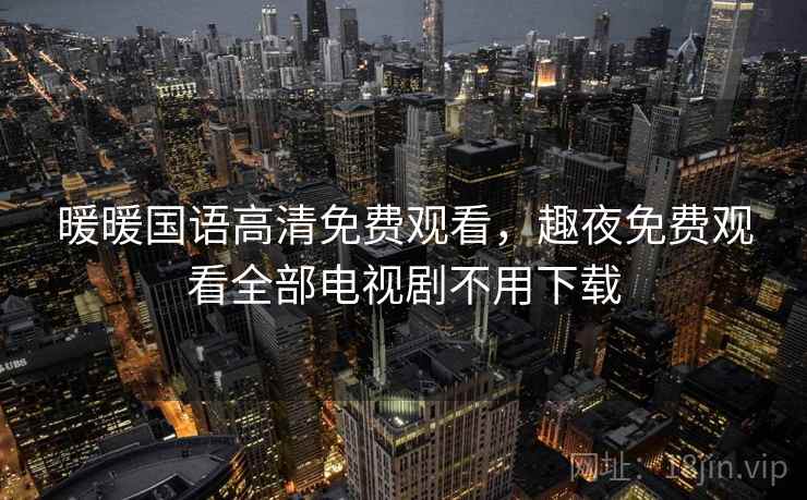 暖暖国语高清免费观看，趣夜免费观看全部电视剧不用下载  第1张
