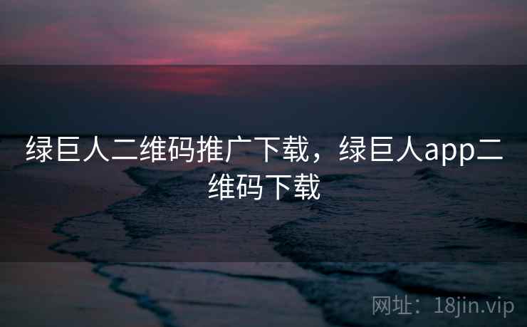 绿巨人二维码推广下载，绿巨人app二维码下载  第1张