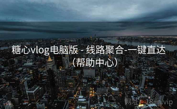 糖心vlog电脑版 - 线路聚合-一键直达(帮助中心) 第2张 糖心vlog电脑版 - 线路聚合-一键直达(帮助中心) 第2张