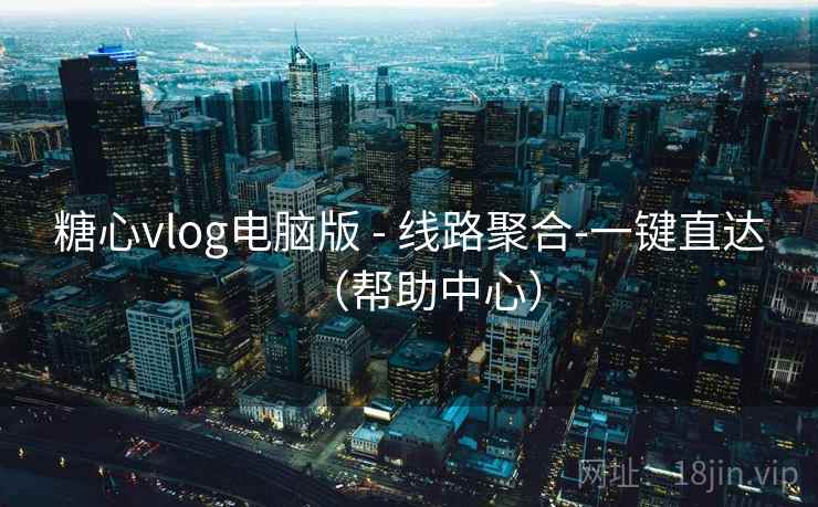糖心vlog电脑版 - 线路聚合-一键直达(帮助中心) 第1张 糖心vlog电脑版 - 线路聚合-一键直达(帮助中心) 第1张
