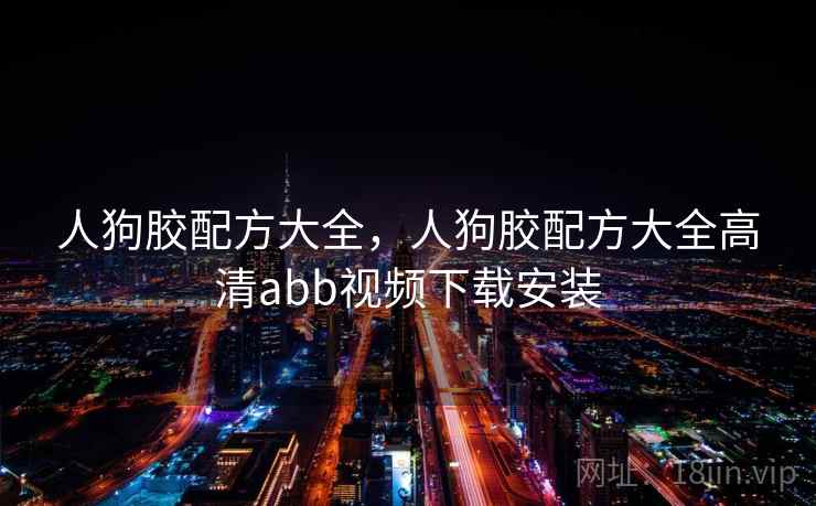 人狗胶配方大全，人狗胶配方大全高清abb视频下载安装  第2张