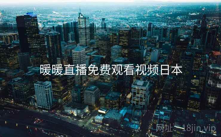 暖暖直播免费观看视频日本  第1张