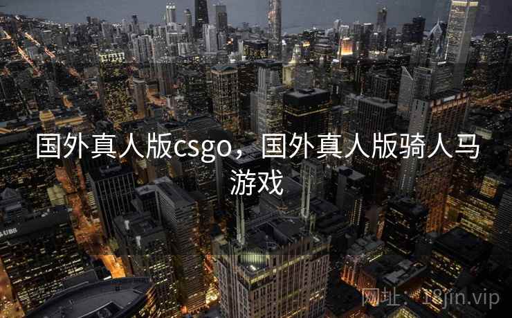 国外真人版csgo，国外真人版骑人马游戏  第1张