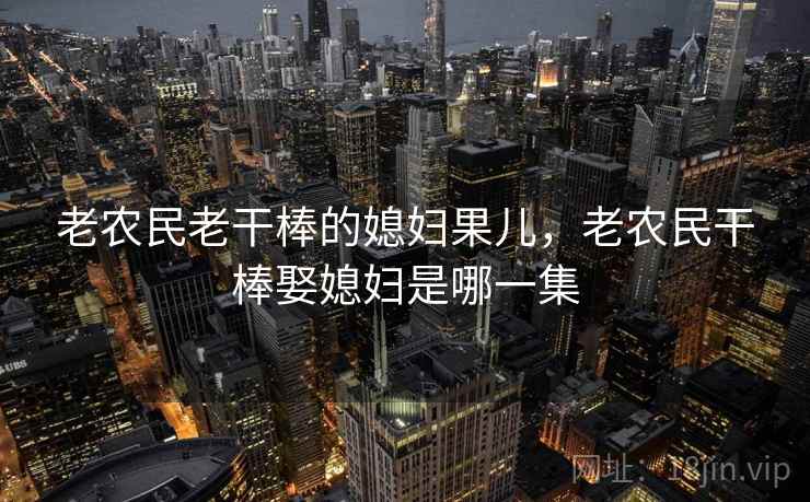 老农民老干棒的媳妇果儿，老农民干棒娶媳妇是哪一集  第2张