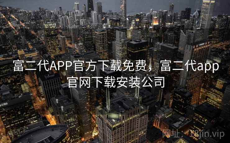 富二代APP官方下载免费，富二代app官网下载安装公司  第2张