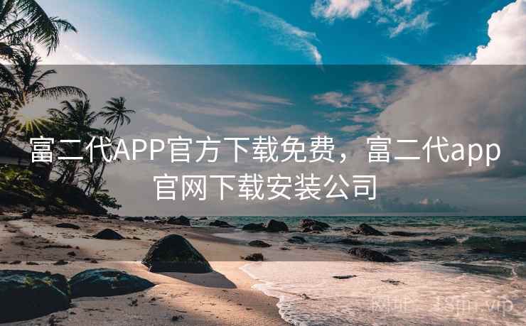 富二代APP官方下载免费，富二代app官网下载安装公司  第1张