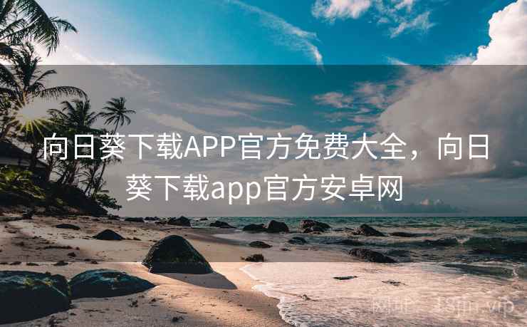 向日葵下载APP官方免费大全,向日葵下载app官方安卓网 第2张 向日葵下载APP官方免费大全,向日葵下载app官方安卓网 第2张