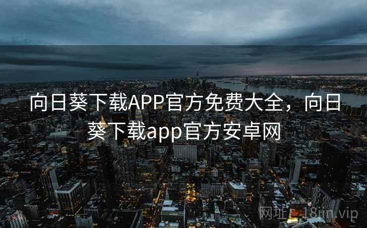 向日葵下载APP官方免费大全,向日葵下载app官方安卓网 第1张 向日葵下载APP官方免费大全,向日葵下载app官方安卓网 第1张