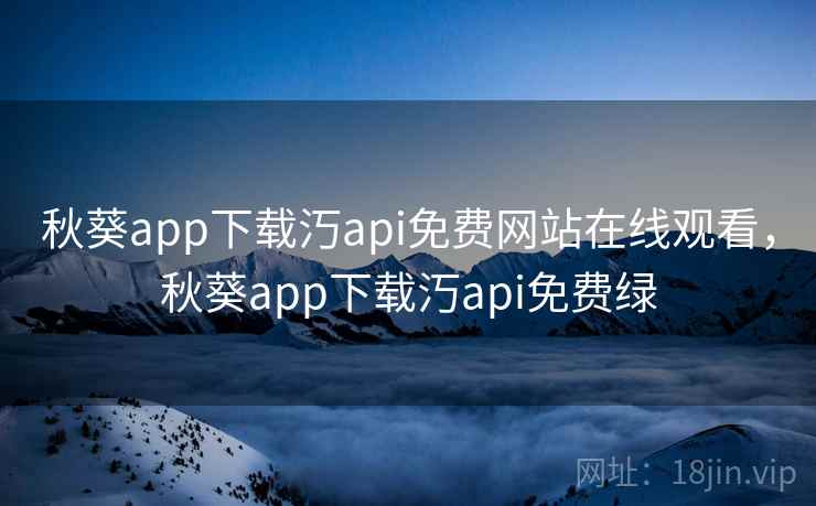 秋葵app下载汅api免费网站在线观看，秋葵app下载汅api免费绿  第1张