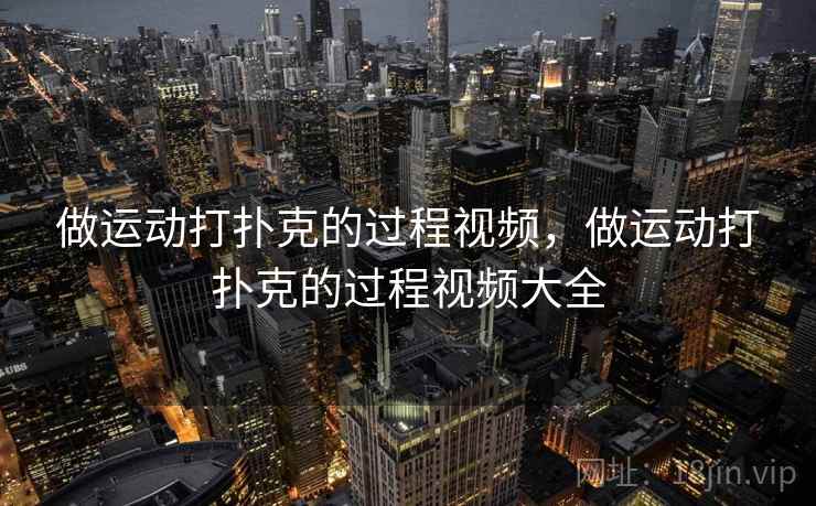 做运动打扑克的过程视频，做运动打扑克的过程视频大全  第1张