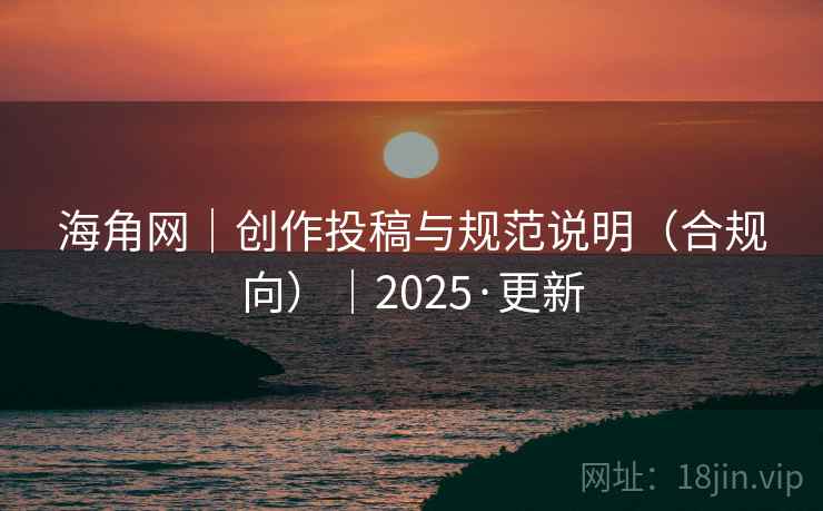 海角网｜创作投稿与规范说明（合规向）｜2025·更新  第2张