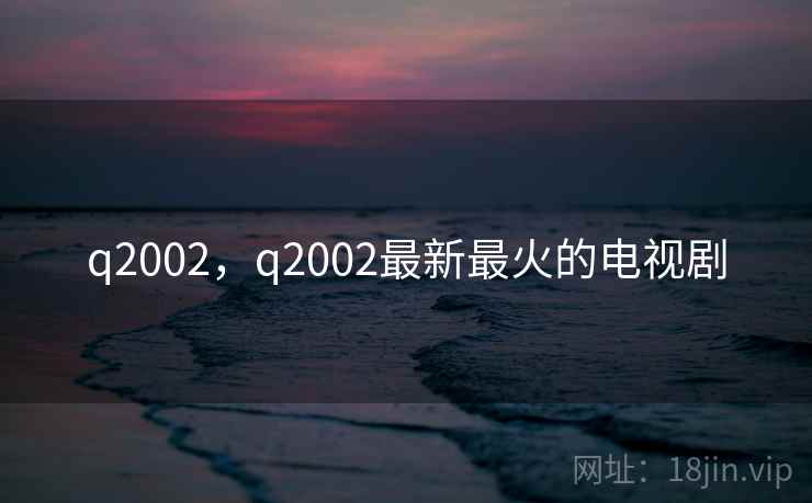 q2002，q2002最新最火的电视剧  第1张