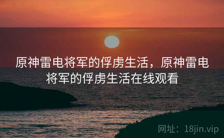 原神雷电将军的俘虏生活，原神雷电将军的俘虏生活在线观看  第2张