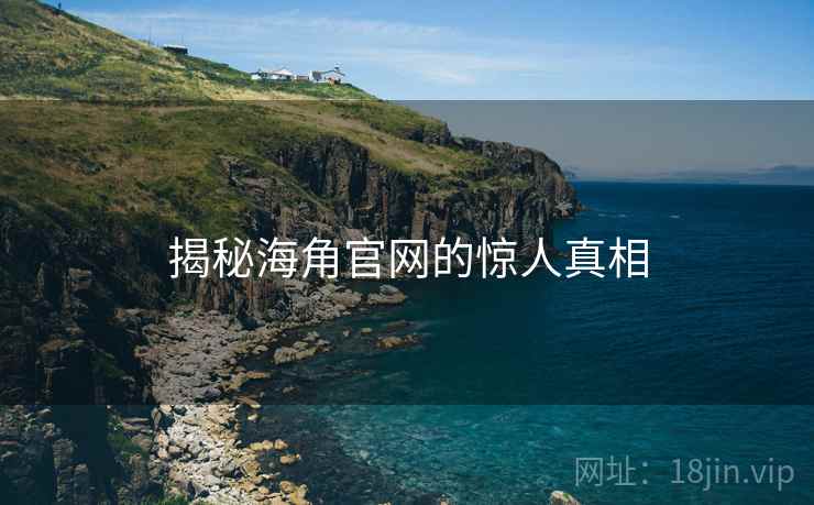 揭秘海角官网的惊人真相 第1张 揭秘海角官网的惊人真相 第1张