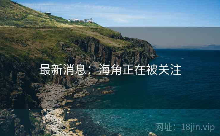 最新消息:海角正在被关注 第2张 最新消息:海角正在被关注 第2张