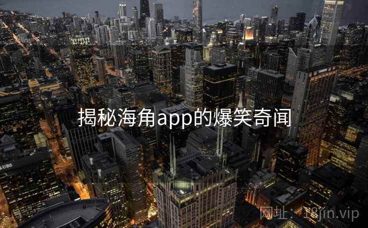 揭秘海角app的爆笑奇闻  第1张