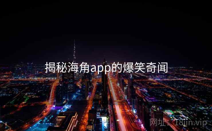 揭秘海角app的爆笑奇闻  第2张