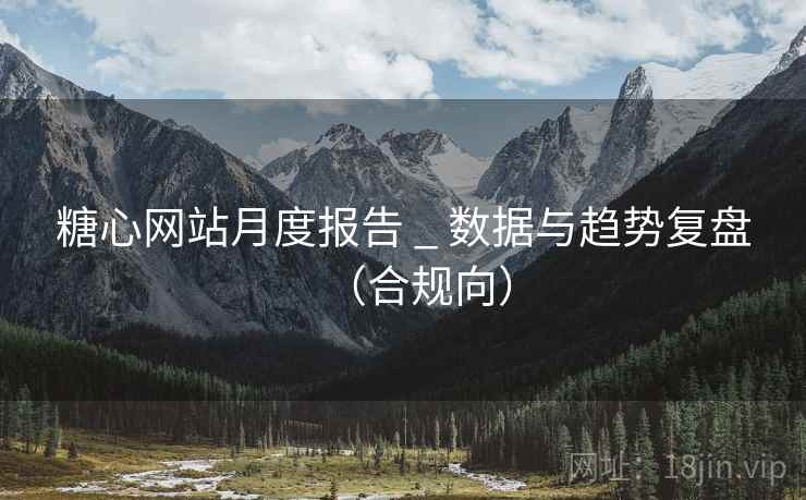 糖心网站月度报告 _ 数据与趋势复盘（合规向）  第1张