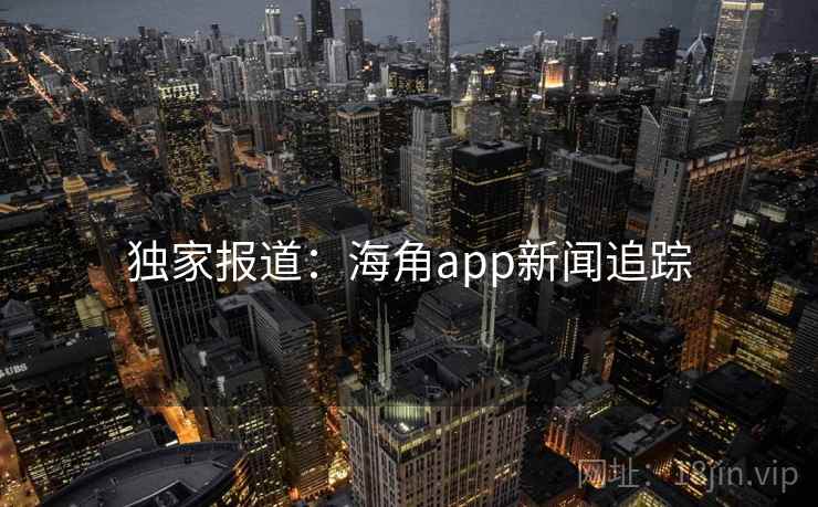 独家报道：海角app新闻追踪  第2张