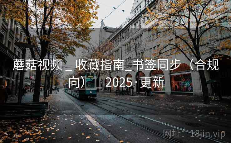 蘑菇视频 _ 收藏指南_书签同步（合规向） 2025·更新  第2张