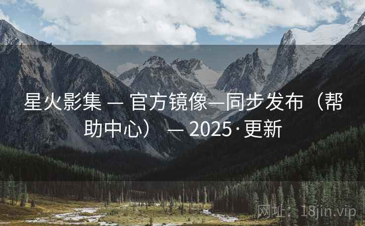 星火影集 — 官方镜像—同步发布（帮助中心） 2025·更新  第1张