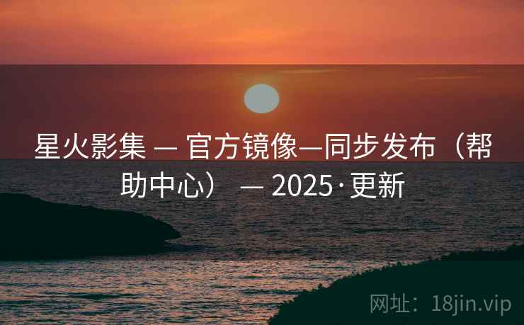 星火影集 — 官方镜像—同步发布（帮助中心） 2025·更新  第2张