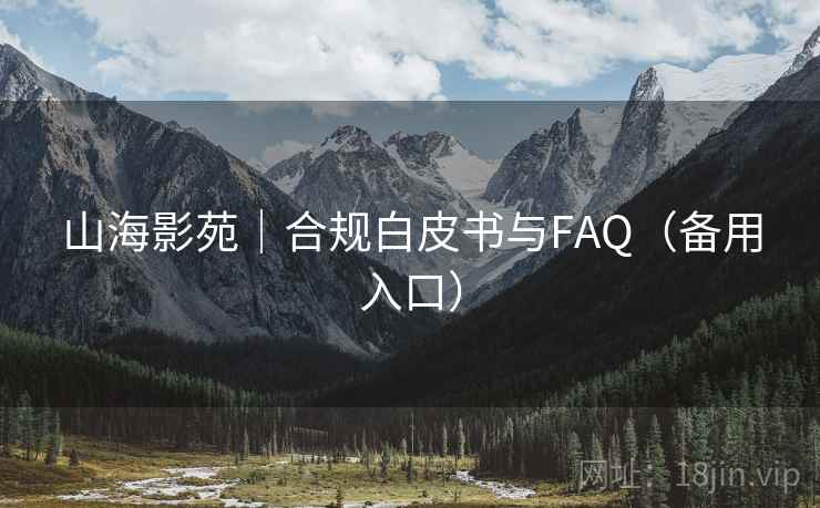 山海影苑｜合规白皮书与FAQ（备用入口）  第1张