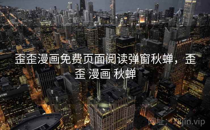 歪歪漫画免费页面阅读弹窗秋蝉，歪歪 漫画 秋蝉  第2张