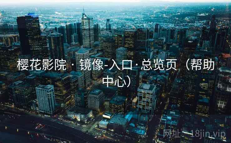 樱花影院 · 镜像-入口·总览页（帮助中心）  第2张