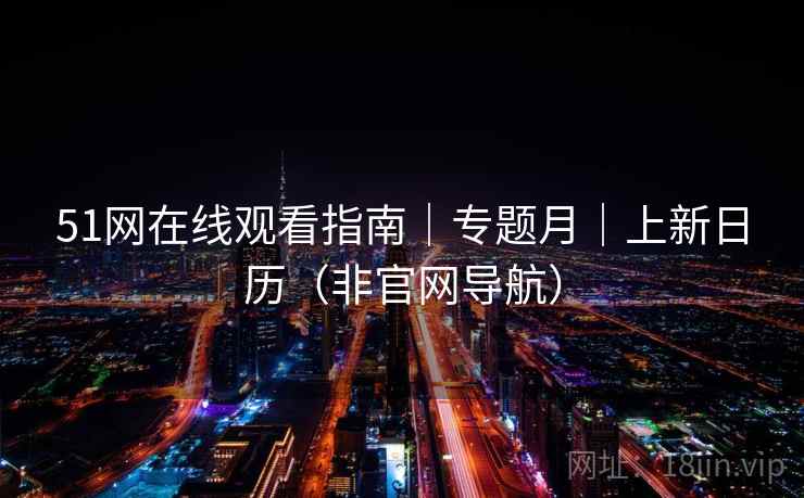 51网在线观看指南｜专题月｜上新日历（非官网导航）  第2张