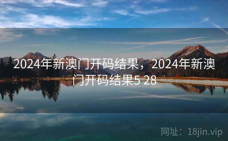 2024年新澳门开码结果，2024年新澳门开码结果5 28  第1张
